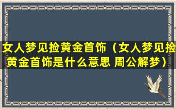 女人梦见捡黄金首饰（女人梦见捡黄金首饰是什么意思 周公解梦）